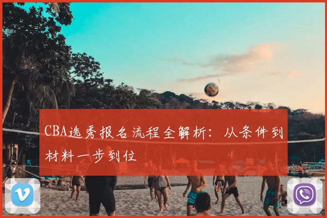 CBA选秀报名流程全解析：从条件到材料一步到位