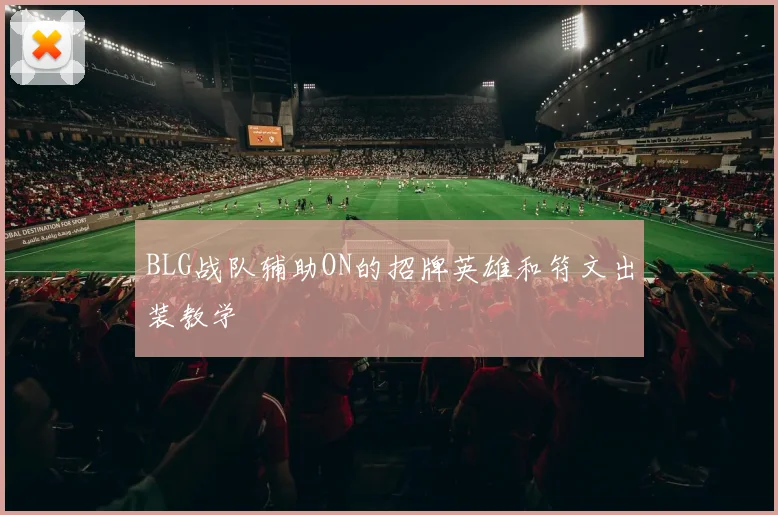 BLG战队辅助ON的招牌英雄和符文出装教学