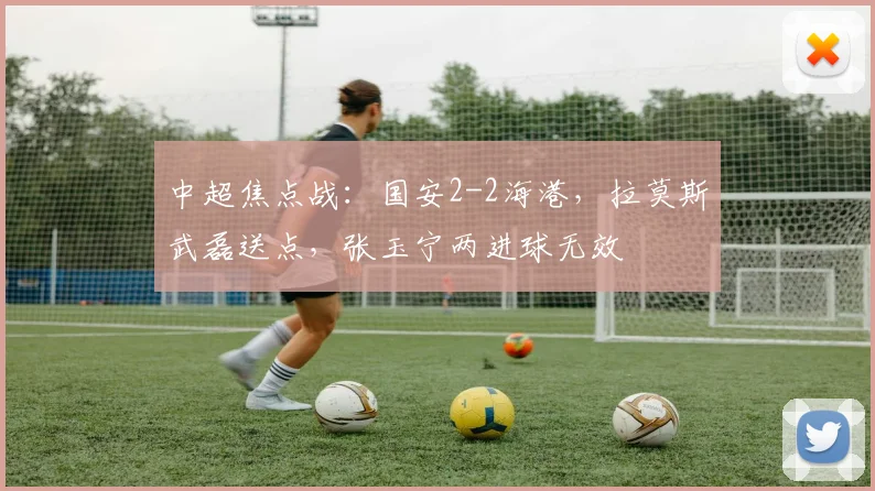 中超焦点战：国安2-2海港，拉莫斯武磊送点，张玉宁两进球无效