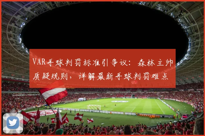 VAR手球判罚标准引争议：森林主帅质疑规则，详解最新手球判罚难点