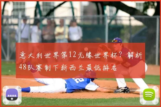 意大利世界第12无缘世界杯？解析48队赛制下新西兰最低排名