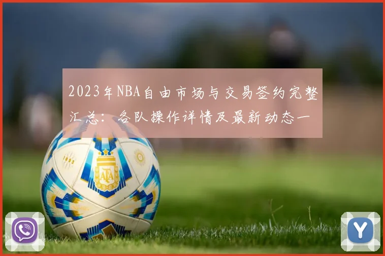 2023年NBA自由市场与交易签约完整汇总：各队操作详情及最新动态一览