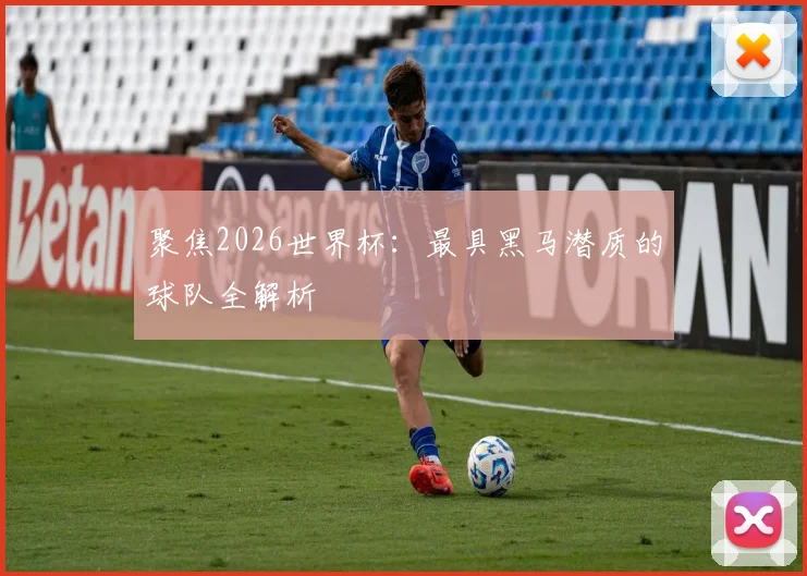 聚焦2026世界杯：最具黑马潜质的球队全解析