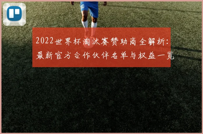2022世界杯淘汰赛赞助商全解析：最新官方合作伙伴名单与权益一览