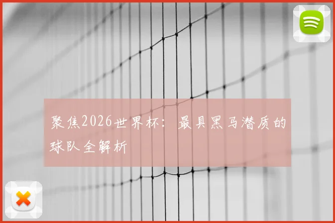 聚焦2026世界杯：最具黑马潜质的球队全解析