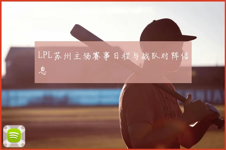 LPL苏州主场赛事日程与战队对阵信息