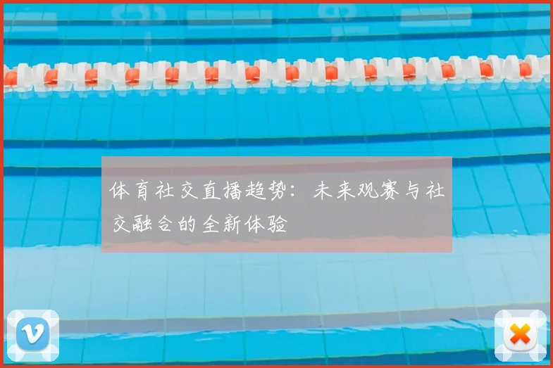 体育社交直播趋势：未来观赛与社交融合的全新体验