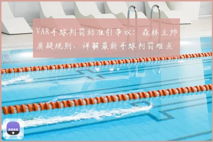 VAR手球判罚标准引争议：森林主帅质疑规则，详解最新手球判罚难点