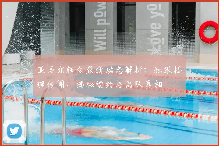 亚马尔转会最新动态解析：独家梳理传闻，揭秘续约与离队真相