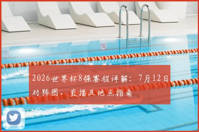 2026世界杯8强赛程详解：7月12日对阵图、直播及地点指南