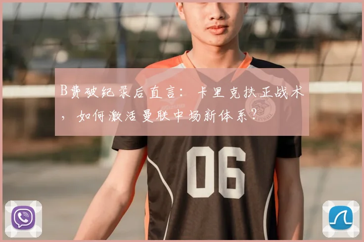 B费破纪录后直言：卡里克扶正战术，如何激活曼联中场新体系？