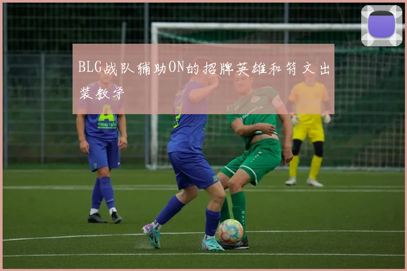 BLG战队辅助ON的招牌英雄和符文出装教学